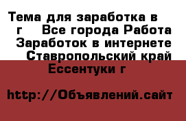 Тема для заработка в 2016 г. - Все города Работа » Заработок в интернете   . Ставропольский край,Ессентуки г.